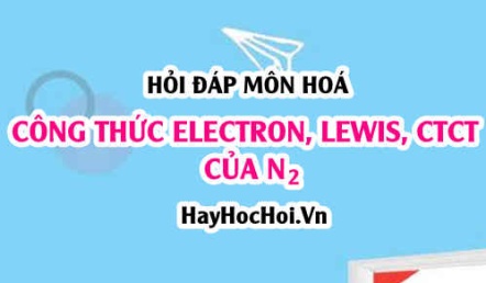 Viết công thức Electron, công thức Lewis và CTCT của Nitrogen N2